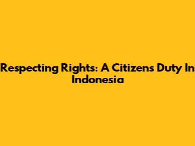 Respecting Rights: A Citizen's Duty In Indonesia