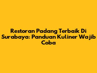Restoran Padang Terbaik Di Surabaya: Panduan Kuliner Wajib Coba