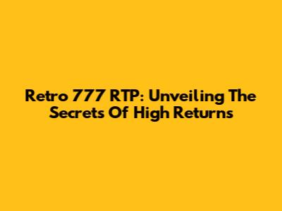 Retro 777 RTP: Unveiling The Secrets Of High Returns