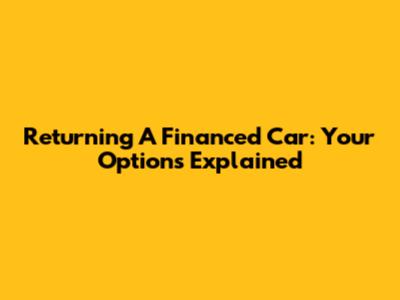 Returning A Financed Car: Your Options Explained