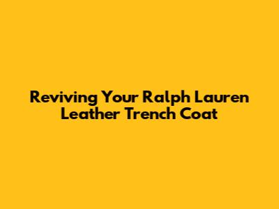 Reviving Your Ralph Lauren Leather Trench Coat