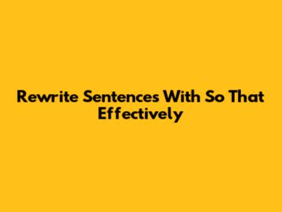 Rewrite Sentences With "So That" Effectively