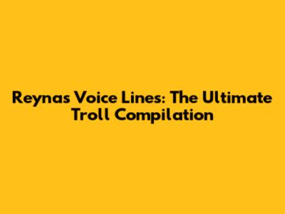Reyna's Voice Lines: The Ultimate Troll Compilation
