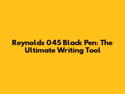 Reynolds 045 Black Pen: The Ultimate Writing Tool