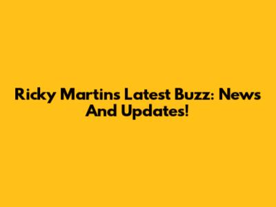 Ricky Martin's Latest Buzz: News And Updates!