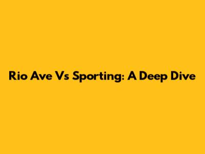 Rio Ave Vs Sporting: A Deep Dive