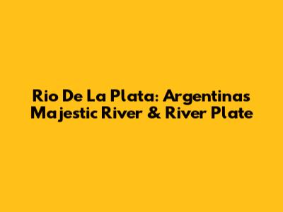 Rio De La Plata: Argentina's Majestic River & River Plate