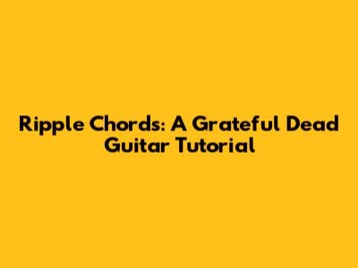 Ripple Chords: A Grateful Dead Guitar Tutorial