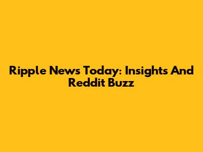 Ripple News Today: Insights And Reddit Buzz
