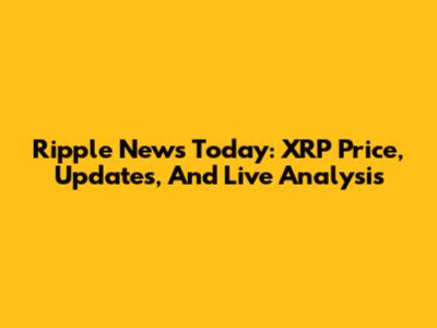 Ripple News Today: XRP Price, Updates, And Live Analysis