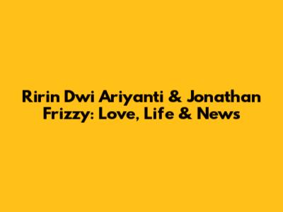 Ririn Dwi Ariyanti & Jonathan Frizzy: Love, Life & News