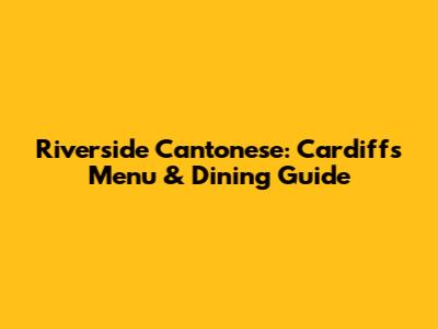 Riverside Cantonese: Cardiff's Menu & Dining Guide