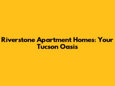 Riverstone Apartment Homes: Your Tucson Oasis