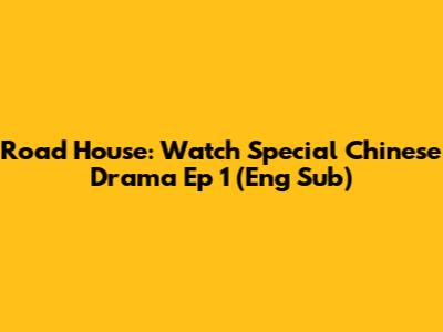 Road House: Watch Special Chinese Drama Ep 1 (Eng Sub)