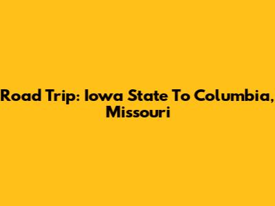 Road Trip: Iowa State To Columbia, Missouri