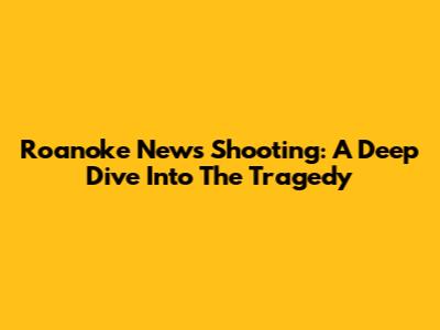 Roanoke News Shooting: A Deep Dive Into The Tragedy