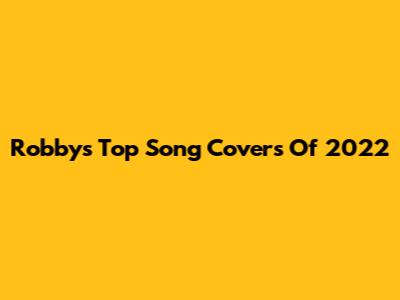 Robby's Top Song Covers Of 2022