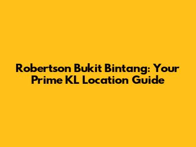 Robertson Bukit Bintang: Your Prime KL Location Guide