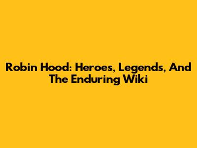Robin Hood: Heroes, Legends, And The Enduring Wiki