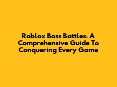 Roblox Boss Battles: A Comprehensive Guide To Conquering Every Game