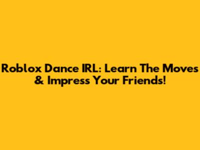 Roblox Dance IRL: Learn The Moves & Impress Your Friends!