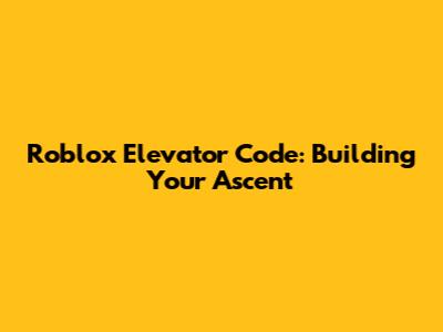 Roblox Elevator Code: Building Your Ascent