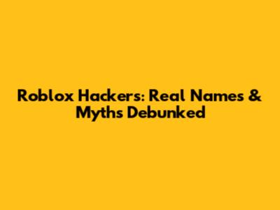 Roblox Hackers: Real Names & Myths Debunked