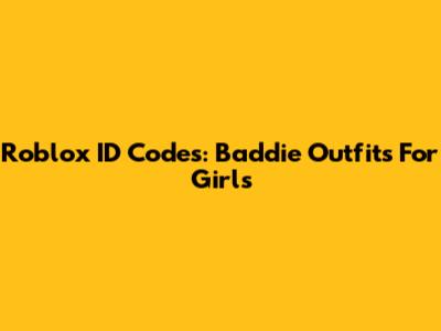 Roblox ID Codes: Baddie Outfits For Girls