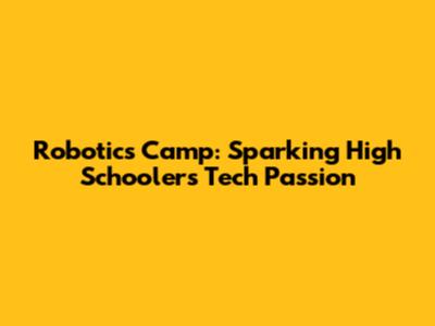 Robotics Camp: Sparking High Schoolers' Tech Passion