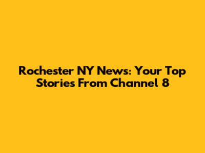 Rochester NY News: Your Top Stories From Channel 8