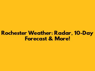 Rochester Weather: Radar, 10-Day Forecast & More!