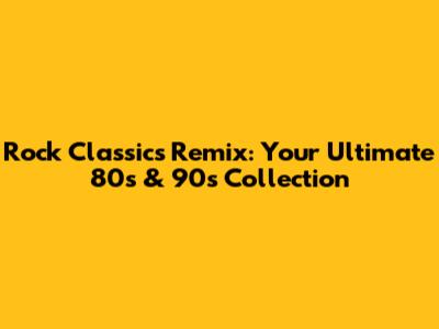 Rock Classics Remix: Your Ultimate 80s & 90s Collection