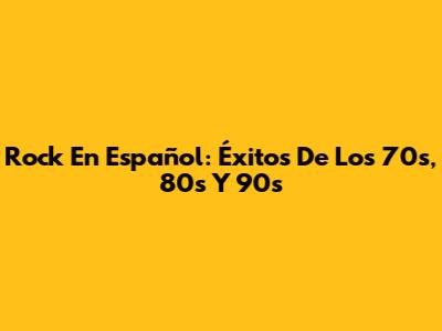 Rock En Español: Éxitos De Los 70s, 80s Y 90s