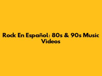 Rock En Español: 80s & 90s Music Videos