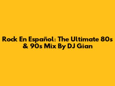 Rock En Español: The Ultimate 80s & 90s Mix By DJ Gian