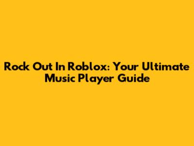 Rock Out In Roblox: Your Ultimate Music Player Guide
