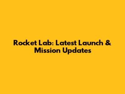 Rocket Lab: Latest Launch & Mission Updates