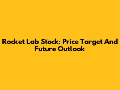 Rocket Lab Stock: Price Target And Future Outlook