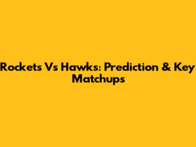 Rockets Vs Hawks: Prediction & Key Matchups