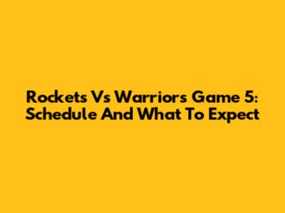 Rockets Vs Warriors Game 5: Schedule And What To Expect