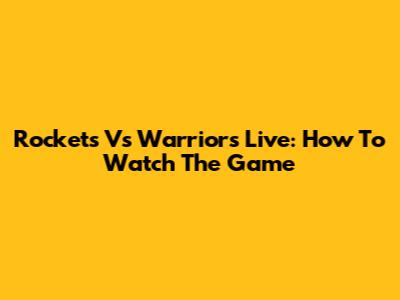 Rockets Vs Warriors Live: How To Watch The Game