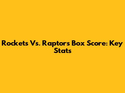 Rockets Vs. Raptors Box Score: Key Stats