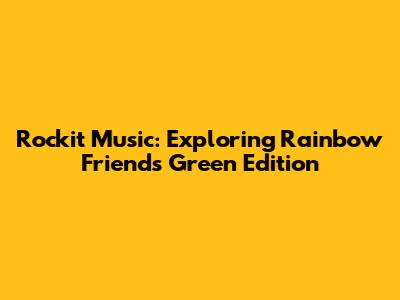 Rockit Music: Exploring Rainbow Friends Green Edition