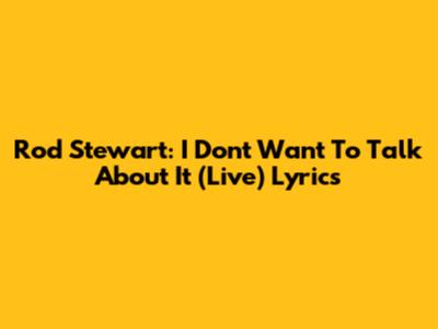 Rod Stewart: I Don't Want To Talk About It (Live) Lyrics