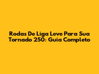 Rodas De Liga Leve Para Sua Tornado 250: Guia Completo
