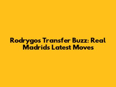 Rodrygo's Transfer Buzz: Real Madrid's Latest Moves