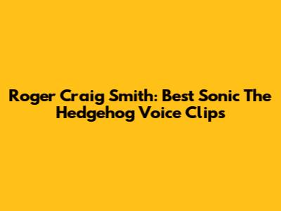Roger Craig Smith: Best Sonic The Hedgehog Voice Clips