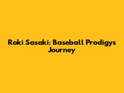 Roki Sasaki: Baseball Prodigy's Journey