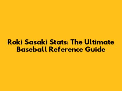 Roki Sasaki Stats: The Ultimate Baseball Reference Guide