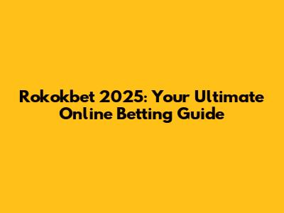 Rokokbet 2025: Your Ultimate Online Betting Guide